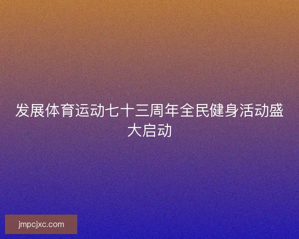 发展体育运动七十三周年全民健身活动盛大启动